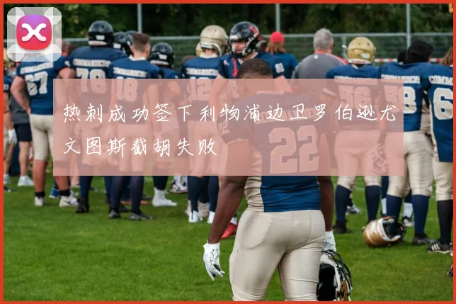 热刺成功签下利物浦边卫罗伯逊尤文图斯截胡失败