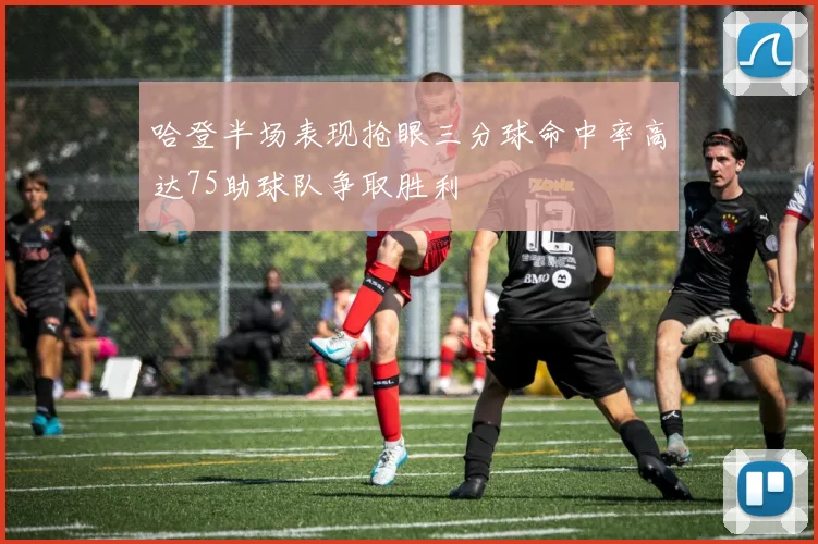 哈登半场表现抢眼三分球命中率高达75助球队争取胜利