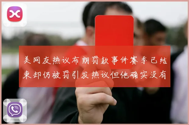 美网友热议布朗罚款事件赛季已结束却仍被罚引发热议但他确实没有说谎