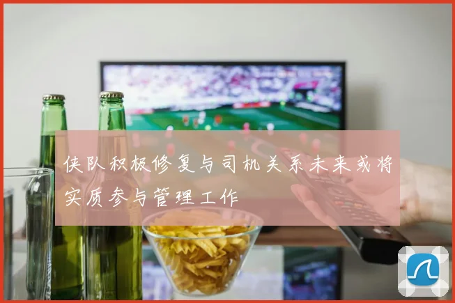 侠队积极修复与司机关系未来或将实质参与管理工作