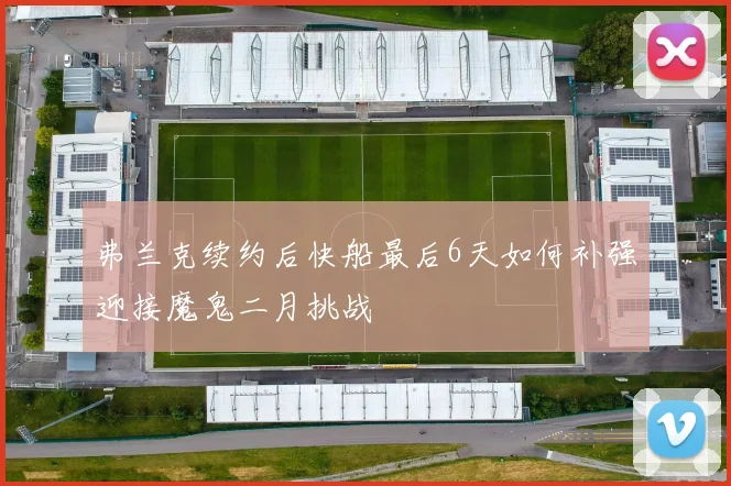 弗兰克续约后快船最后6天如何补强迎接魔鬼二月挑战