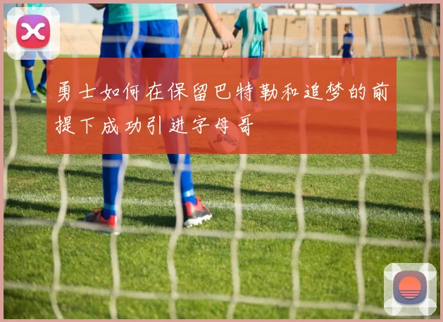 勇士如何在保留巴特勒和追梦的前提下成功引进字母哥