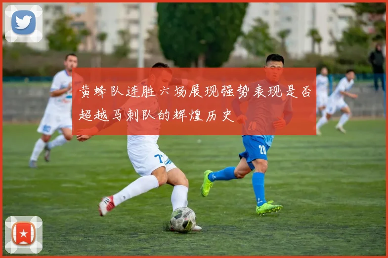 黄蜂队连胜六场展现强势表现是否超越马刺队的辉煌历史