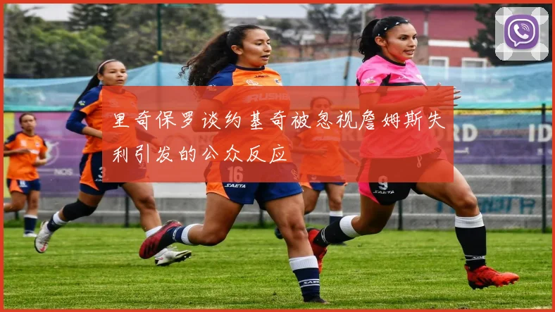 里奇保罗谈约基奇被忽视詹姆斯失利引发的公众反应