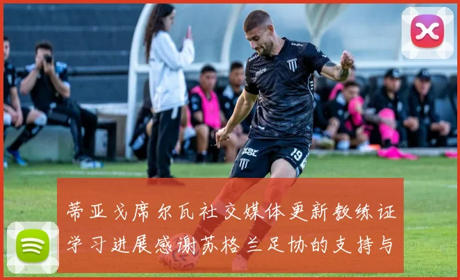蒂亚戈席尔瓦社交媒体更新教练证学习进展感谢苏格兰足协的支持与帮助