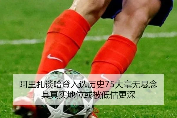 阿里扎谈哈登入选历史75大毫无悬念 其真实地位或被低估更深（TIANBOSPORTS）
