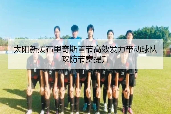 太阳新援布里奇斯首节高效发力带动球队攻防节奏提升 - TIANBOSPORTS